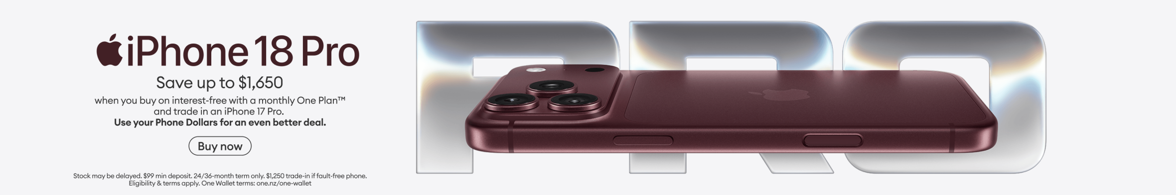 iPhone 18 Pro. Save up to $1,650 when you buy on interest-free with a monthly One Plan and trade in an iPhone 17 Pro. Use your Phone Dollars for an even better deal.