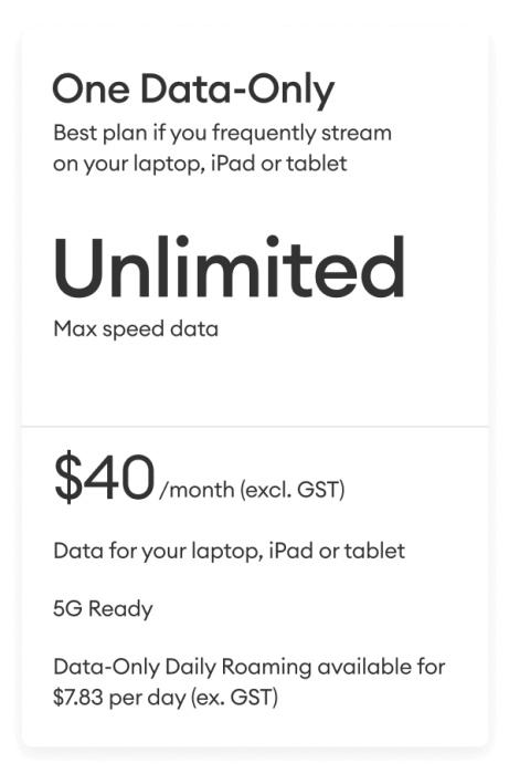One Data only. Unlimited max speed data. $40/month (excl. GST)