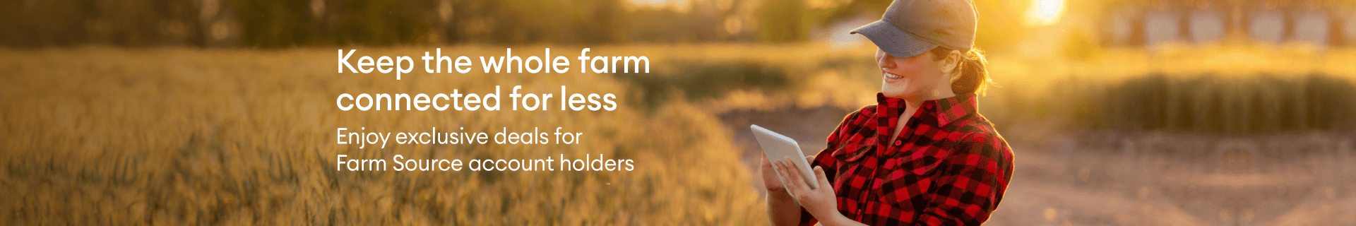 Keep the whole farm connected for less. Enjoy exclusive deals for Farm Source account holders