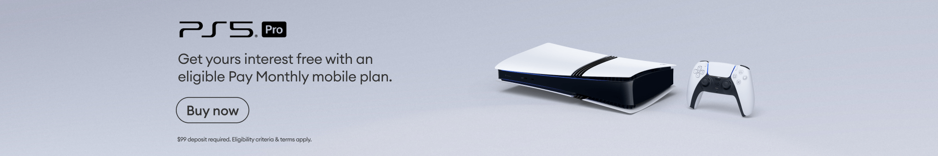 PS5 Pro. get yours interest free with an eligible pay monthly mobile plan. Buy now. $99 deposit required. Eligibility criteria & terms apply.