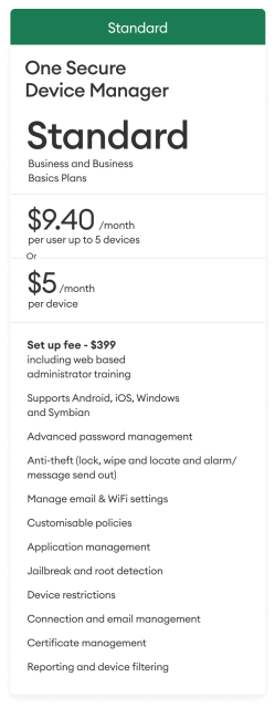 Secure Device Manager from $9.40/month per user up to 5 devices or $5/month per device. Set up fee $399 including web-based administrator training.