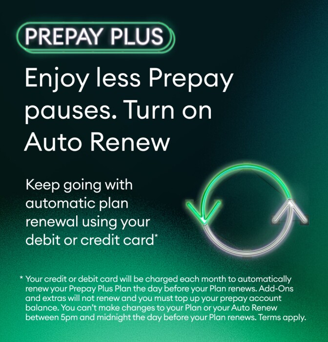 Enjoy less Prepay pauses. Turn on Auto Renew. Keep going with automatic plan renewal using your debit or credit card.​ Another Prepay Plus perk.​
