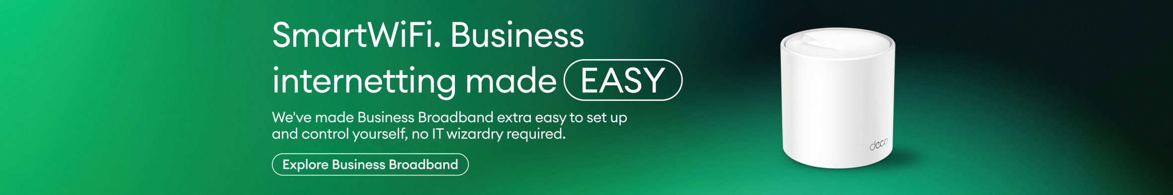SmartWiFi. Business internetting made easy. We've made Business Broadband extra easy to set up and control yourself. Explore Business Broadband.