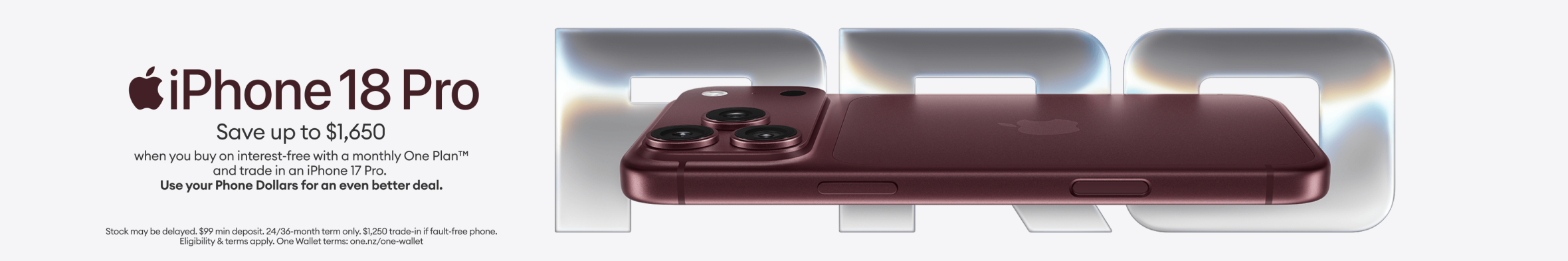 iPhone 18 Pro. Save up to $1,650 when you buy on interest-free with a monthly One Plan and trade in an iPhone 17 Pro. Use your Phone Dollars for an even better deal.
