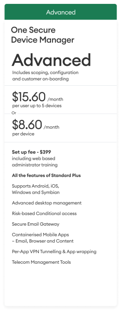 Secure Device Manager Advanced from $15.60/month per user up to 5 devices or $8.60/month per device. Set up fee $399 including web-based administrator training