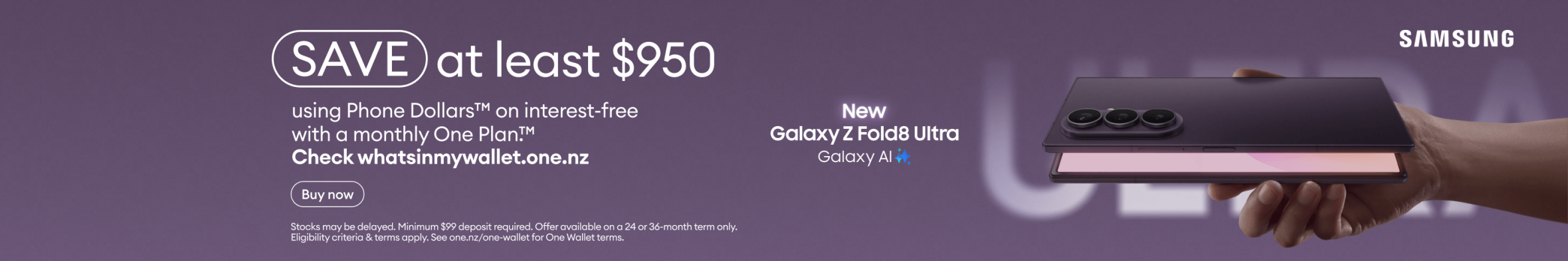 New Galaxy Z Fold8 Ultra with Galaxy AI. Save at least $950 using Phone Dollars on interest-free with a monthly One Plan.